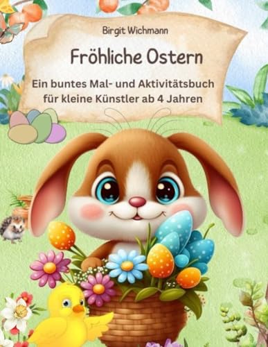 Fröhliche Ostern:: Ein buntes Mal- und Aktivitätsbuch für kleine Künstler ab 4 Jahren (Zauberhafte Kinderbücher über das Osterfest: Ostergeschichten für Erst- und Vorleser, Band 2)